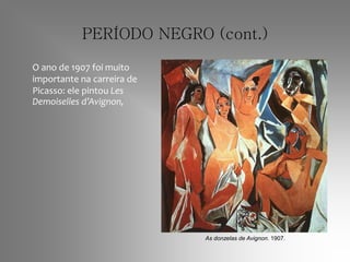 PERÍODO NEGRO (cont.)
O ano de 1907 foi muito
importante na carreira de
Picasso: ele pintou Les
Demoiselles d’Avignon,
As donzelas de Avignon. 1907.
 