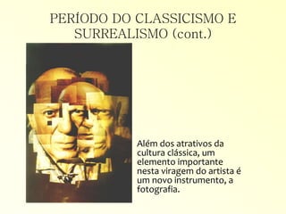 PERÍODO DO CLASSICISMO E
SURREALISMO (cont.)
Além dos atrativos da
cultura clássica, um
elemento importante
nesta viragem do artista é
um novo instrumento, a
fotografia.
 
