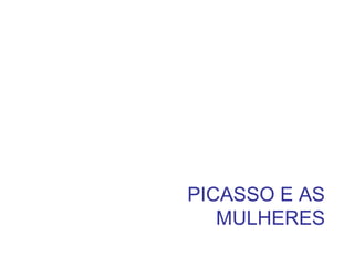 PICASSO E AS
MULHERES
 