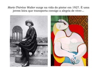 Marie-Thérèse Walter surge na vida do pintor em 1927. É uma
jovem loira que transporta consigo a alegria de viver...
 