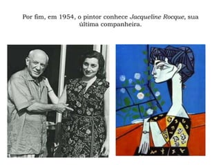 Por fim, em 1954, o pintor conhece Jacqueline Rocque, sua
última companheira.
 