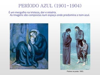 PERÍODO AZUL (1901-1904)
É um mergulho na tristeza, dor e miséria.
As imagens são compostas num espaço onde predomina o tom azul.
Pobres na praia. 1903.
 