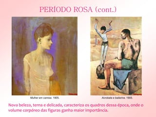 Nova beleza, terna e delicada, caracteriza os quadros dessa época, onde o
volume corpóreo das figuras ganha maior importância.
PERÍODO ROSA (cont.)
Acrobata e bailarina. 1905.Mulher em camisa. 1905.
 
