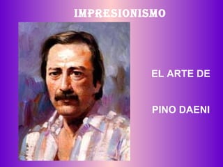 IMPRESIONISMO EL ARTE DE PINO DAENI 