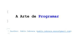 {
A Arte de Programar
}
/**
* @author: Pablo Cabrera <pablo.cabrera.munoz@gmail.com>
*/

 