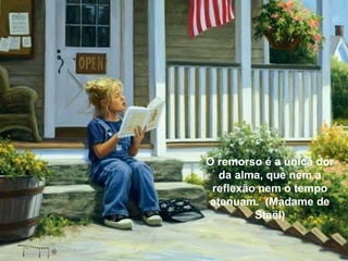 O remorso é a única dor da alma, que nem a reflexão nem o tempo atenuam.  (Madame de Staël) 