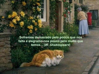 Sofremos demasiado pelo pouco que nos falta e alegramo-nos pouco pelo muito que temos... ( W. Shakespeare ) Sofremos demasiado pelo pouco que nos falta e alegramo-nos pouco pelo muito que temos... ( W. Shakespeare ) 