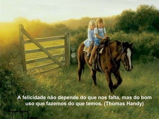 A felicidade não depende do que nos falta, mas do bom uso que fazemos do que temos. (Thomas Handy) A felicidade não depende do que nos falta, mas do bom uso que fazemos do que temos. (Thomas Handy) 