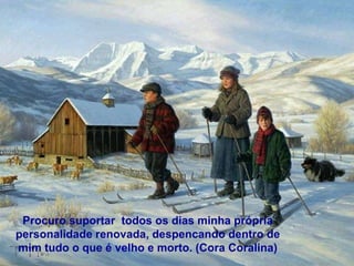 Procuro suportar  todos os dias minha própria personalidade renovada, despencando dentro de mim tudo o que é velho e morto. (Cora Coralina) Procuro suportar  todos os dias minha própria personalidade renovada, despencando dentro de mim tudo o que é velho e morto. (Cora Coralina) 