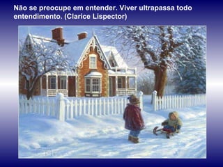 Não se preocupe em entender. Viver ultrapassa todo entendimento. (Clarice Lispector)  