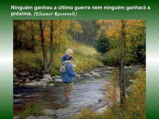 Ninguém ganhou a última guerra nem ninguém ganhará a próxima.  (Eleanor Roosevelt) 