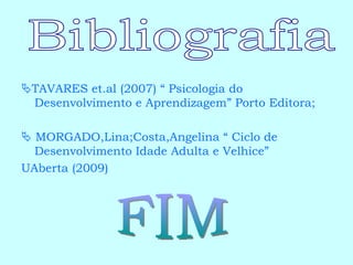  TAVARES et.al (2007) “ Psicologia do Desenvolvimento e Aprendizagem” Porto Editora;    MORGADO,Lina;Costa,Angelina “ Ciclo de Desenvolvimento Idade Adulta e Velhice” UAberta (2009) Bibliografia FIM 