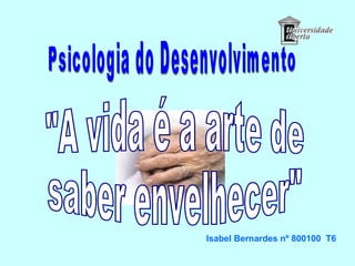 Psicologia do Desenvolvimento &quot;A vida é a arte de  saber envelhecer&quot; Isabel Bernardes nº 800100  T6 