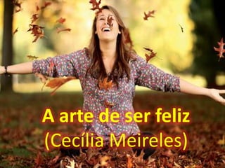 A arte de ser feliz
(Cecília Meireles)
 
