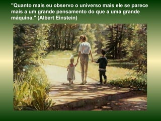 "Quanto mais eu observo o universo mais ele se parece mais a um grande pensamento do que a uma grande máquina." (Albert Einstein) 