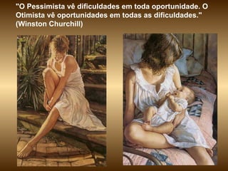 "O Pessimista vê dificuldades em toda oportunidade. O Otimista vê oportunidades em todas as dificuldades." (Winston Churchill) 