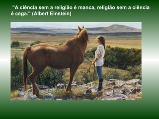 "A ciência sem a religião é manca, religião sem a ciência é cega." (Albert Einstein) 