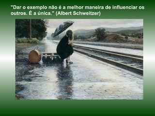 "Dar o exemplo não é a melhor maneira de influenciar os
outros. É a única." (Albert Schweitzer)
 