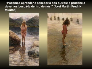 "Podemos aprender a sabedoria dos outros; a prudência
devemos buscá-la dentro de nós." (Axel Martin Fredrik
Munthe)
 