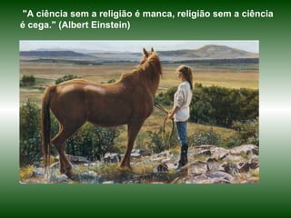 "A ciência sem a religião é manca, religião sem a ciência
é cega." (Albert Einstein)
 