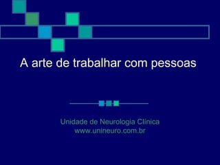 A arte de trabalhar com pessoas



       Unidade de Neurologia Clínica
           www.unineuro.com.br
 