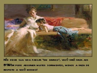 Não deixe sua vida passar “em branco”, você fará falta aos outros.... O amor pode absorver muitos sofrimentos, menos a falta de respeito a você mesmo! 