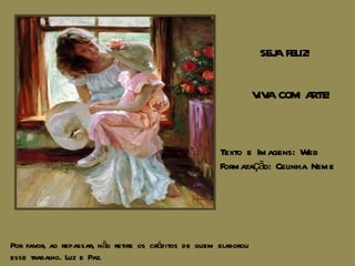 SEJA FELIZ! VIVA COM ARTE! Texto e Imagens: Web Formatação: Celinha Neme Por favor, ao repassar, não retire os créditos de quem elaborou esse trabalho. Luz e Paz. 