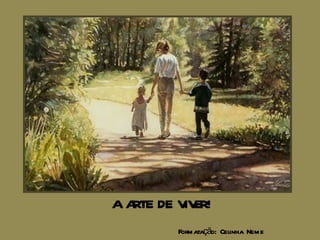 A ARTE DE VIVER! Formatação: Celinha Neme 