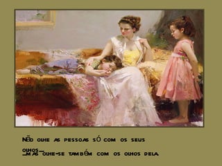 Não olhe as pessoas só com os seus olhos.... ...mas olhe-se também com os olhos dela. 
