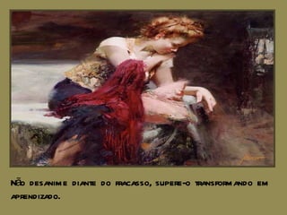 Não desanime diante do fracasso, supere-o transformando em aprendizado. 