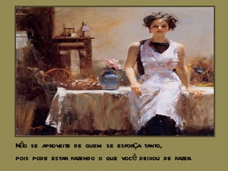 Não se aproveite de quem se esforça tanto, pois pode estar fazendo o que você deixou de fazer. 