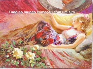 Tudo no mundo começou com um sim. 