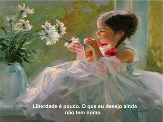 Liberdade é pouco. O que eu desejo ainda não tem nome.  