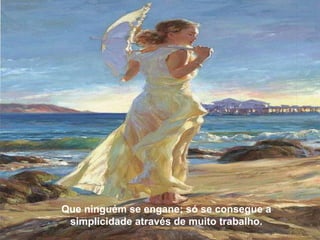 Que ninguém se engane: só se consegue a simplicidade através de muito trabalho. 