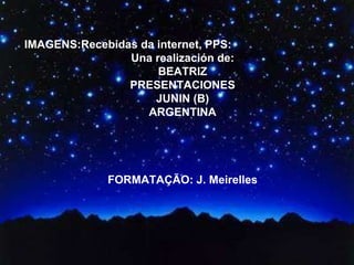 IMAGENS:Recebidas da internet, PPS:  Una realización de: BEATRIZ PRESENTACIONES JUNIN (B) ARGENTINA FORMATAÇÃO: J. Meirelles 