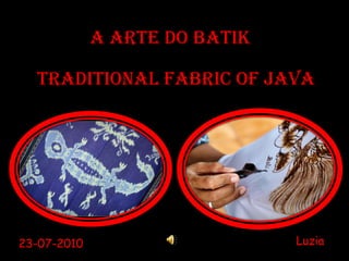 A Arte do BATIK TRADITIONAL FABRIC OF JAVA Luzia 23-07-2010 