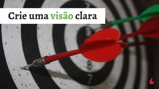 Crie uma visão clara
 