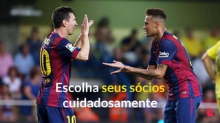 Escolha seus sócios
cuidadosamente
 