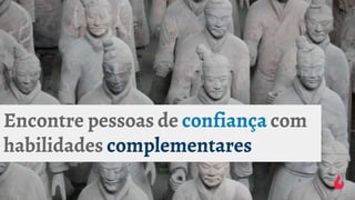 Encontre pessoas de confiança com
habilidades complementares
 