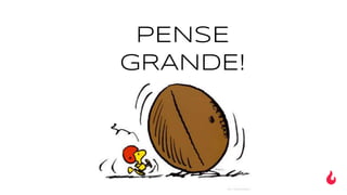 PENSE
GRANDE!
 
