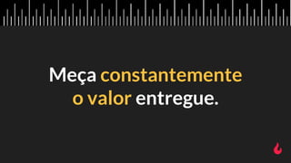 Meça constantemente
o valor entregue.
 