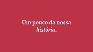 Um pouco da nossa
história.
 