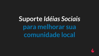 Suporte Idéias Sociais
para melhorar sua
comunidade local
 