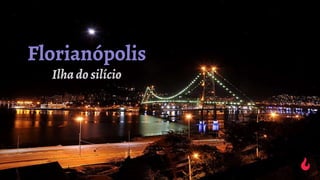 Florianópolis
Ilha do silício
 