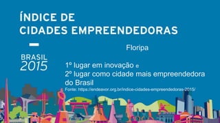 Floripa
1º lugar em inovação e
2º lugar como cidade mais empreendedora
do Brasil
Fonte: https://endeavor.org.br/indice-cidades-empreendedoras-2015/
 