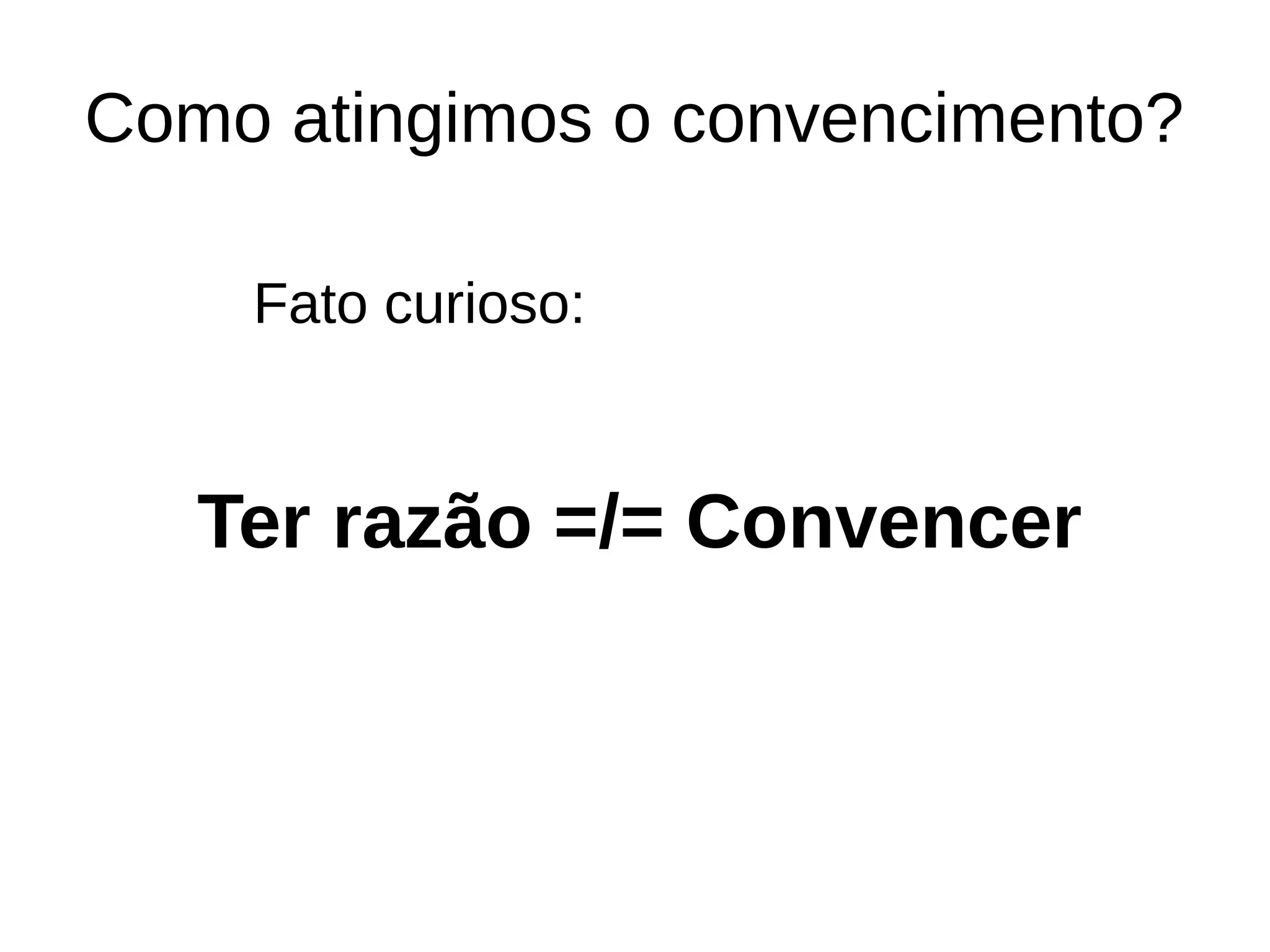 Como atingimos o convencimento?
Ter razão =/= Convencer
Fato curioso:
 