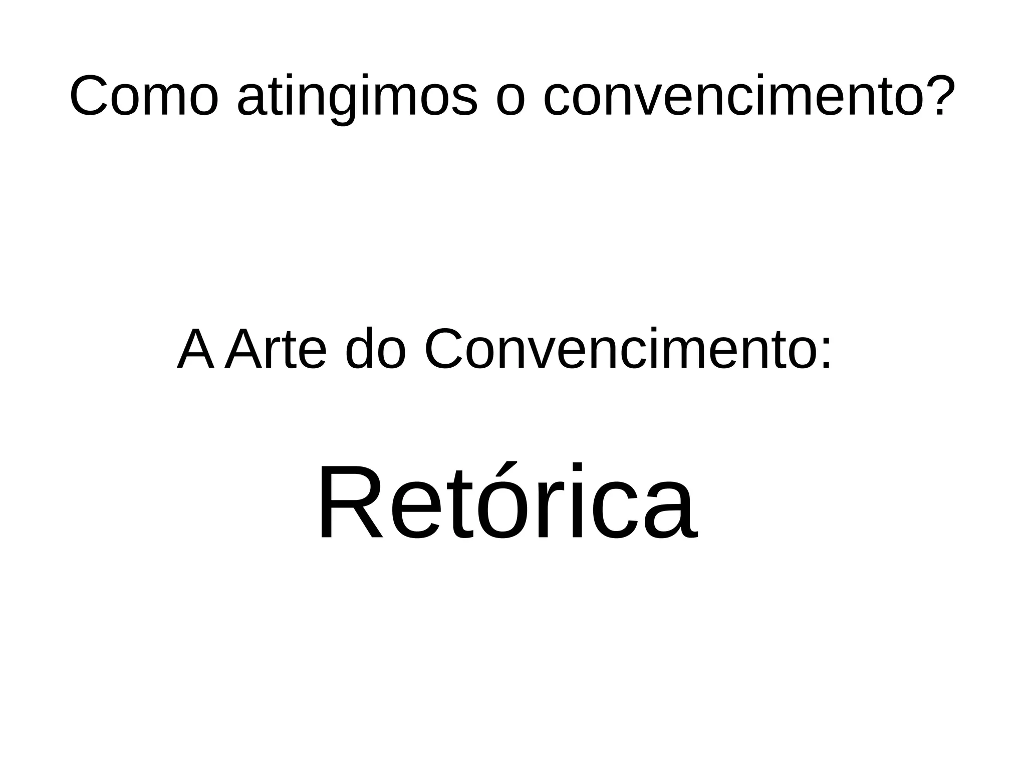 Como atingimos o convencimento?
A Arte do Convencimento:
Retórica
 