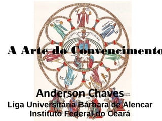 Anderson Chaves
Liga Universitária Bárbara de Alencar
Instituto Federal do Ceará
A Arte do Convencimento
 