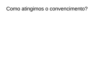 Como atingimos o convencimento?
 