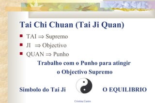 Tai Chi Chuan (Tai Ji Quan) TAI    Supremo JI      Objectivo QUAN    Punho Trabalho com o Punho para atingir o Objectivo Supremo Simbolo do Tai Ji  O EQUILIBRIO 